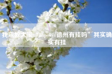 我来教大家“hhpoker德州有挂吗	”其实确实有挂