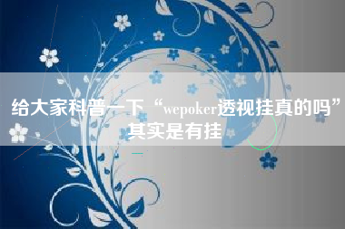 给大家科普一下“wepoker透视挂真的吗	”其实是有挂