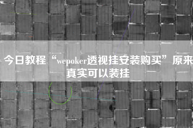 今日教程“wepoker透视挂安装购买”原来真实可以装挂