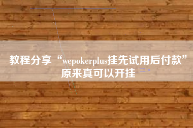 教程分享“wepokerplus挂先试用后付款”原来真可以开挂