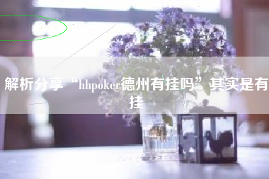 解析分享“hhpoker德州有挂吗”其实是有挂