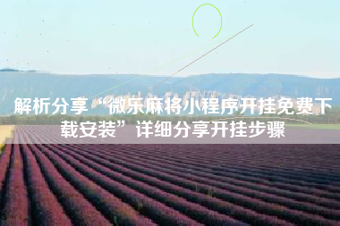 解析分享“微乐麻将小程序开挂免费下载安装	”详细分享开挂步骤