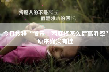 今日教程“微乐山西麻将怎么提高胜率”原来确实有挂