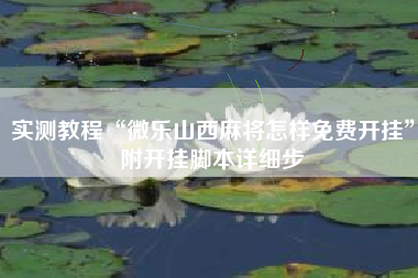 实测教程“微乐山西麻将怎样免费开挂	”附开挂脚本详细步