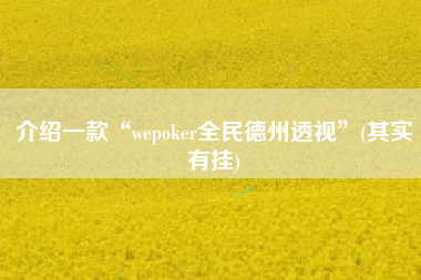 介绍一款“wepoker全民德州透视	”(其实有挂)