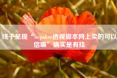 终于呈现“wepoker透视脚本网上卖的可以信嘛”确实是有挂