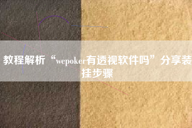 教程解析“wepoker有透视软件吗”分享装挂步骤