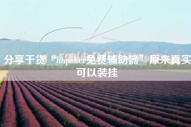 分享干货“hhpoker免费辅助器”原来真实可以装挂