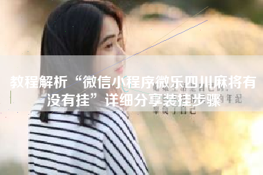 教程解析“微信小程序微乐四川麻将有没有挂”详细分享装挂步骤