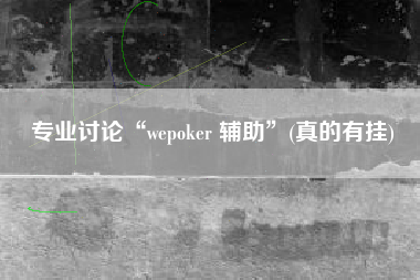 专业讨论“wepoker 辅助”(真的有挂)