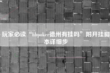 玩家必读“hhpoker德州有挂吗”附开挂脚本详细步