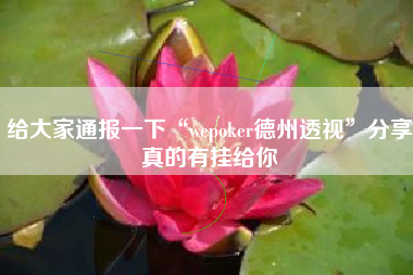 给大家通报一下“wepoker德州透视”分享真的有挂给你