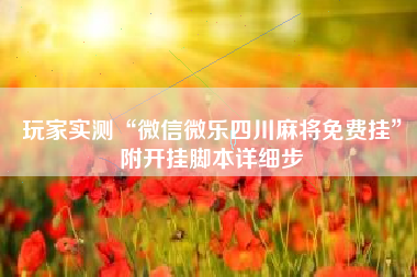 玩家实测“微信微乐四川麻将免费挂”附开挂脚本详细步