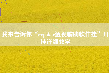 我来告诉你“wepoker透视辅助软件挂”开挂详细教学