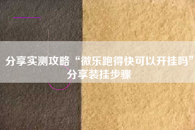 分享实测攻略“微乐跑得快可以开挂吗	”分享装挂步骤