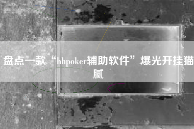 盘点一款“hhpoker辅助软件”爆光开挂猫腻