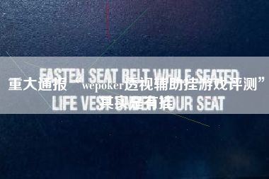 重大通报“wepoker透视辅助挂游戏评测	”其实是有挂