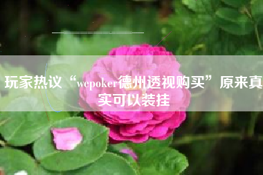 玩家热议“wepoker德州透视购买”原来真实可以装挂