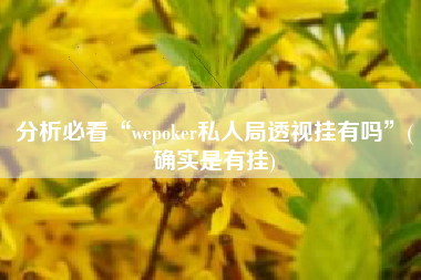 分析必看“wepoker私人局透视挂有吗	”(确实是有挂)