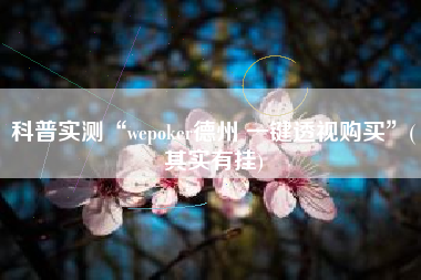 科普实测“wepoker德州 一键透视购买	”(其实有挂)