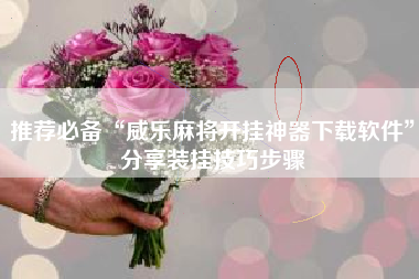 推荐必备“威乐麻将开挂神器下载软件”分享装挂技巧步骤