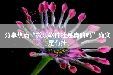 分享热点“微乐软件挂是真的吗	”确实是有挂
