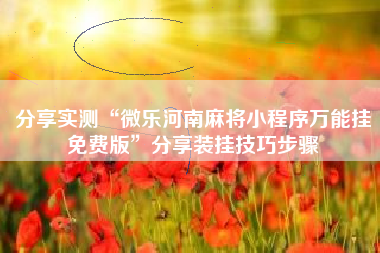 分享实测“微乐河南麻将小程序万能挂免费版”分享装挂技巧步骤