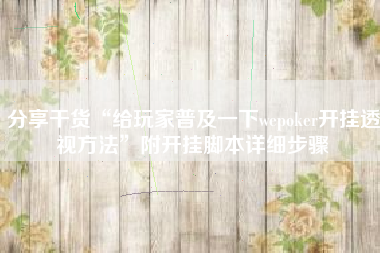分享干货“给玩家普及一下wepoker开挂透视方法”附开挂脚本详细步骤