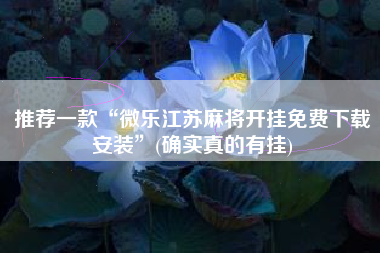 推荐一款“微乐江苏麻将开挂免费下载安装	”(确实真的有挂)