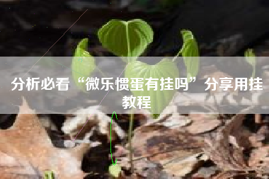 分析必看“微乐惯蛋有挂吗”分享用挂教程