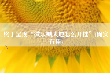 终于呈现“微乐锄大地怎么开挂	”(确实有挂)