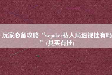 玩家必备攻略“wepoker私人局透视挂有吗”(其实有挂)