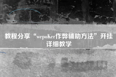 教程分享“wepoKer作弊辅助方法”开挂详细教学