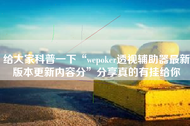 给大家科普一下“wepoker透视辅助器最新版本更新内容分”分享真的有挂给你