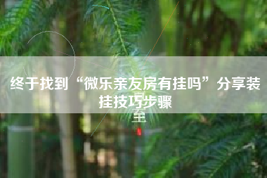 终于找到“微乐亲友房有挂吗	”分享装挂技巧步骤
