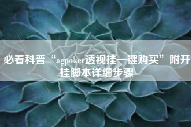 必看科普“agpoker透视挂一键购买”附开挂脚本详细步骤