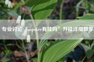 专业讨论“aapoker有挂吗	”开挂详细教学