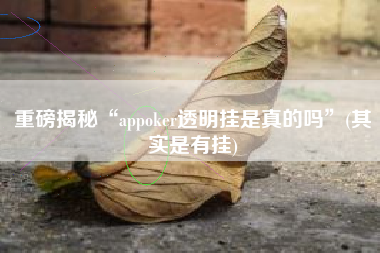 重磅揭秘“appoker透明挂是真的吗	”(其实是有挂)