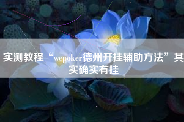 实测教程“wepoker德州开挂辅助方法”其实确实有挂