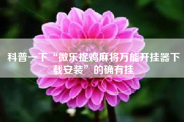 科普一下“微乐捉鸡麻将万能开挂器下载安装	”的确有挂