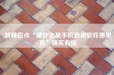 教程指点“德扑之星手机透视软件哪里有”确实有挂