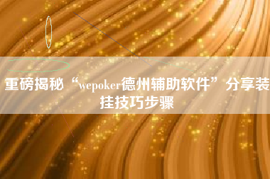 重磅揭秘“wepoker德州辅助软件”分享装挂技巧步骤