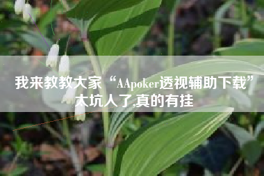 我来教教大家“AApoker透视辅助下载”太坑人了,真的有挂