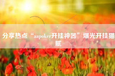 分享热点“aapoker开挂神器”爆光开挂猫腻