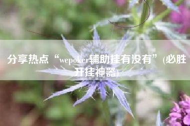 分享热点“wepoker辅助挂有没有”(必胜开挂神器)