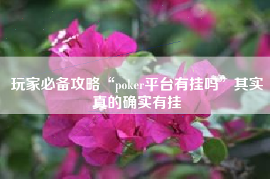 玩家必备攻略“poker平台有挂吗”其实真的确实有挂