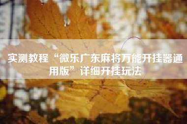 实测教程“微乐广东麻将万能开挂器通用版”详细开挂玩法