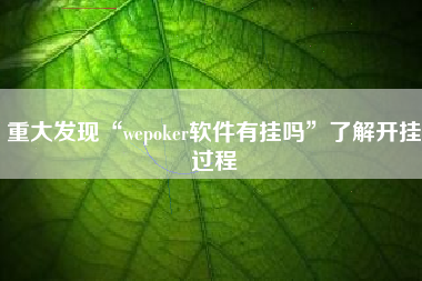 重大发现“wepoker软件有挂吗	”了解开挂过程