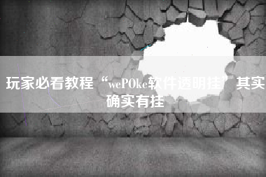玩家必看教程“wePOke软件透明挂”其实确实有挂 玩家必看教程“wePOke软件透明挂”其实确实有挂
