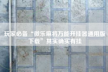 玩家必备“微乐麻将万能开挂器通用版下载	”其实确实有挂